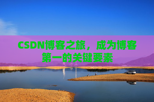 CSDN博客之旅，成为博客第一的关键要素